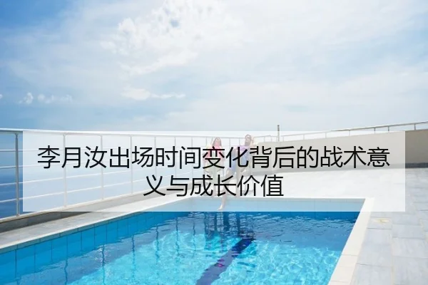 李月汝出场时间变化背后的战术意义与成长价值