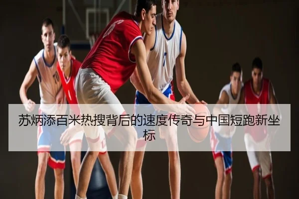 苏炳添百米热搜背后的速度传奇与中国短跑新坐标