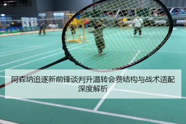 阿森纳追逐新前锋谈判升温转会费结构与战术适配深度解析