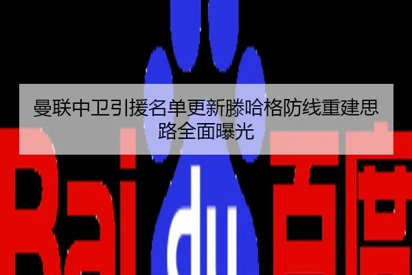 曼联中卫引援名单更新滕哈格防线重建思路全面曝光