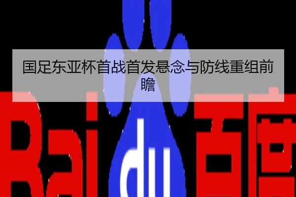 国足东亚杯首战首发悬念与防线重组前瞻