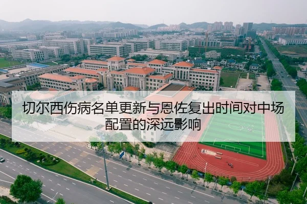 切尔西伤病名单更新与恩佐复出时间对中场配置的深远影响